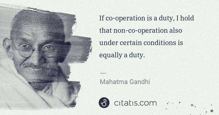 Mahatma Gandhi: If co-operation is a duty, I hold that non-co-operation ... | Citatis