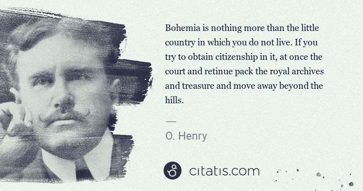 O. Henry: Bohemia is nothing more than the little country in which ... | Citatis