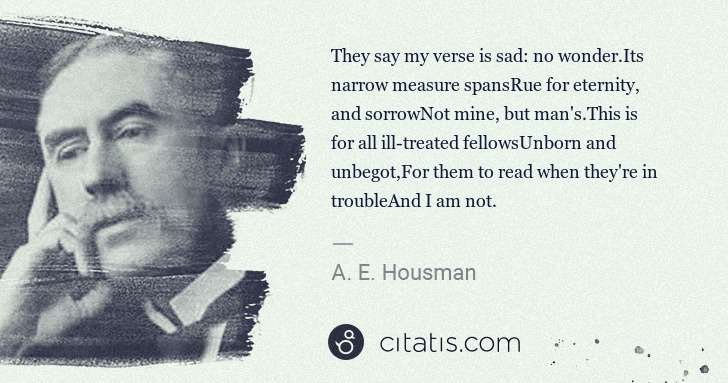 A. E. Housman: They say my verse is sad: no wonder.Its narrow measure ... | Citatis