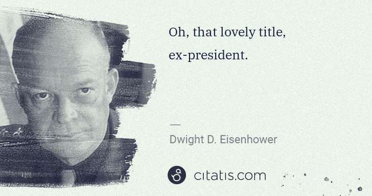 Dwight D. Eisenhower: Oh, that lovely title, ex-president. | Citatis