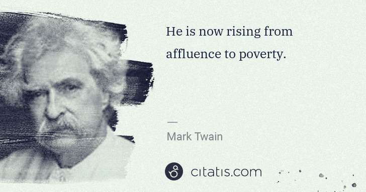 Mark Twain: He is now rising from affluence to poverty. | Citatis