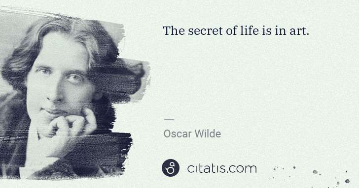 Oscar Wilde: The secret of life is in art. | Citatis
