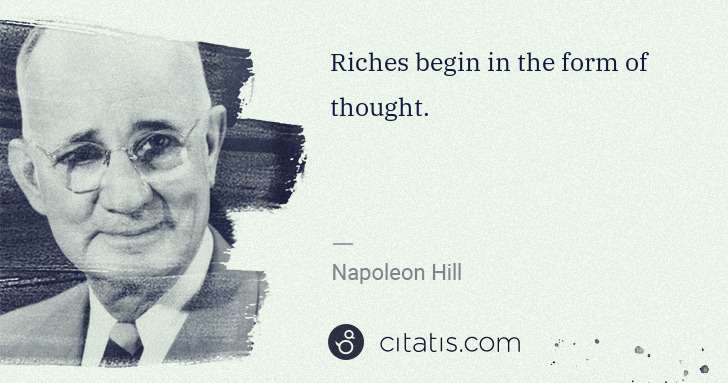 Napoleon Hill: Riches begin in the form of thought. | Citatis