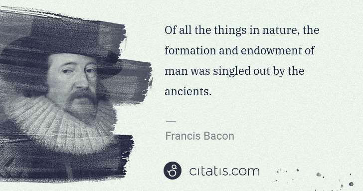 Francis Bacon: Of all the things in nature, the formation and endowment ... | Citatis