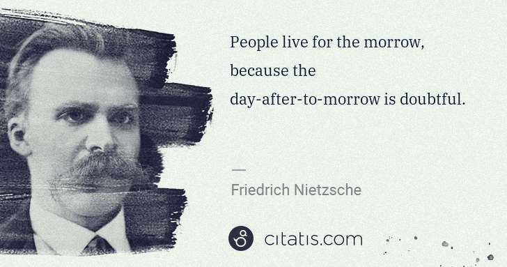 Friedrich Nietzsche: People live for the morrow, because the day-after-to ... | Citatis