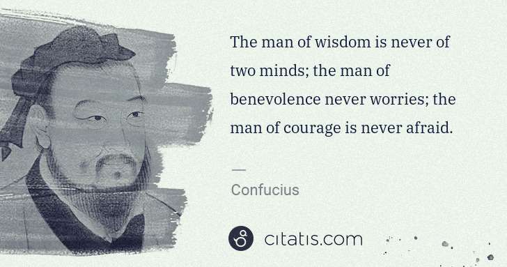 Confucius: The man of wisdom is never of two minds; the man of ... | Citatis