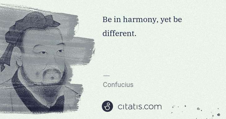 Confucius: Be in harmony, yet be different. | Citatis