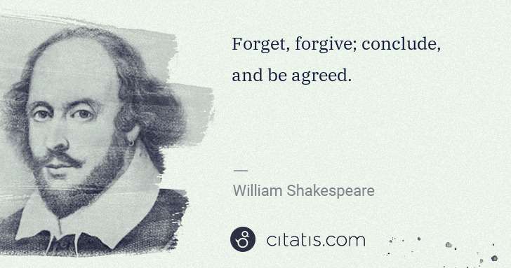 William Shakespeare: Forget, forgive; conclude, and be agreed. | Citatis