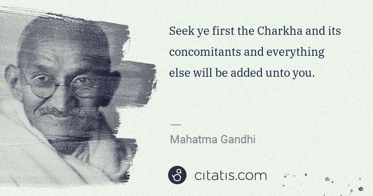 Mahatma Gandhi: Seek ye first the Charkha and its concomitants and ... | Citatis