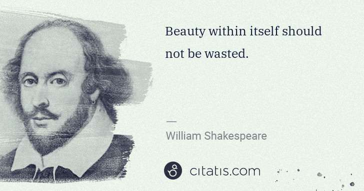 William Shakespeare: Beauty within itself should not be wasted. | Citatis