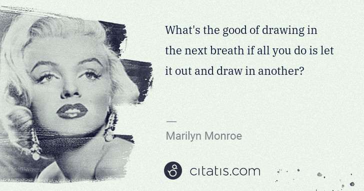 Marilyn Monroe: What's the good of drawing in the next breath if all you ... | Citatis