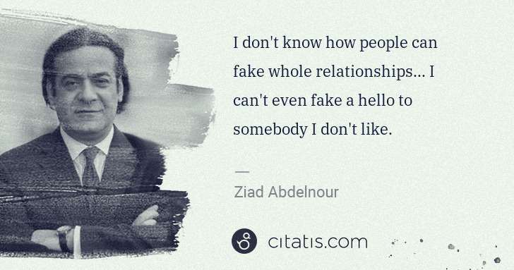 Ziad Abdelnour: I don't know how people can fake whole relationships... I ... | Citatis