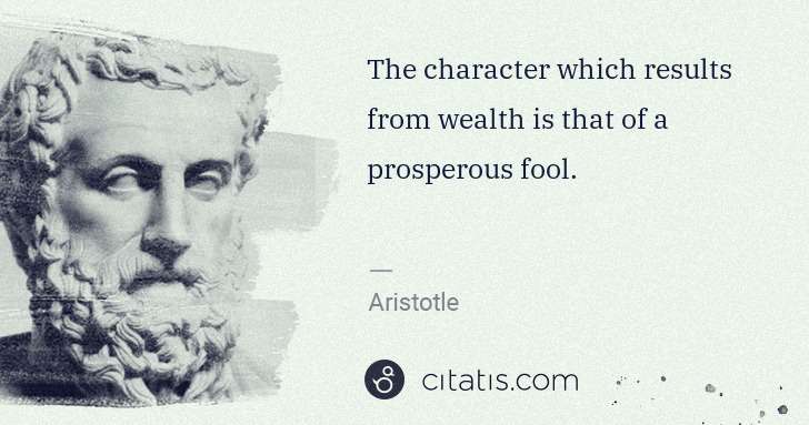 Aristotle: The character which results from wealth is that of a ... | Citatis