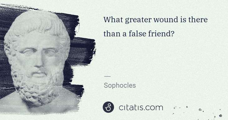Sophocles: What greater wound is there than a false friend? | Citatis