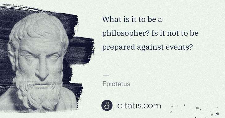 Epictetus: What is it to be a philosopher? Is it not to be prepared ... | Citatis