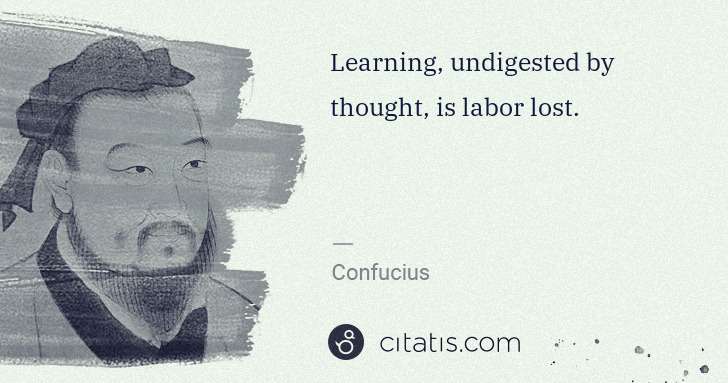 Confucius: Learning, undigested by thought, is labor lost. | Citatis