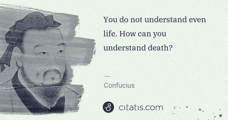 Confucius: You do not understand even life. How can you understand ... | Citatis