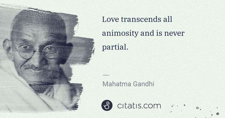 Mahatma Gandhi: Love transcends all animosity and is never partial. | Citatis