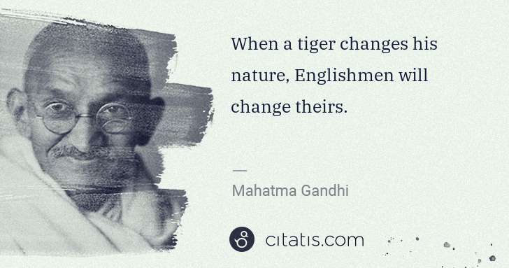 Mahatma Gandhi: When a tiger changes his nature, Englishmen will change ... | Citatis