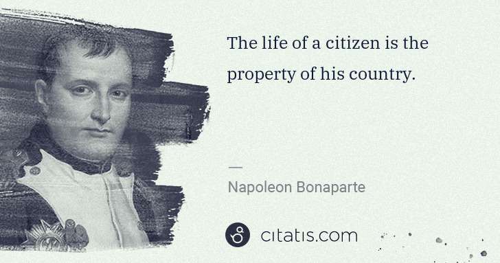 Napoleon Bonaparte: The life of a citizen is the property of his country. | Citatis