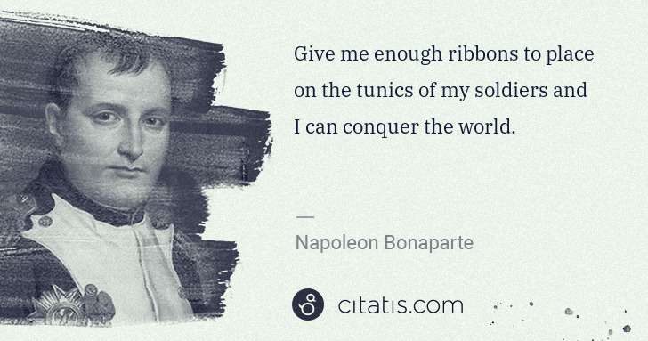 Napoleon Bonaparte: Give me enough ribbons to place on the tunics of my ... | Citatis