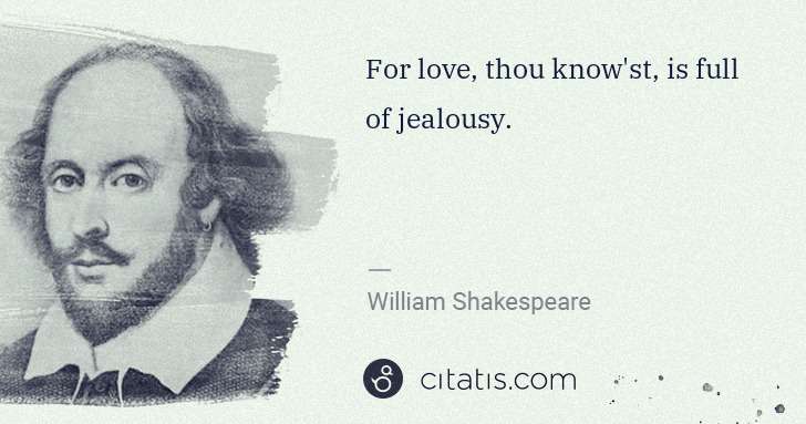 William Shakespeare: For love, thou know'st, is full of jealousy. | Citatis