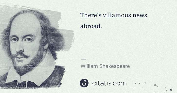 William Shakespeare: There's villainous news abroad. | Citatis