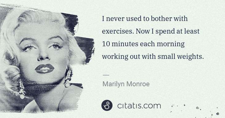 Marilyn Monroe: I never used to bother with exercises. Now I spend at ... | Citatis