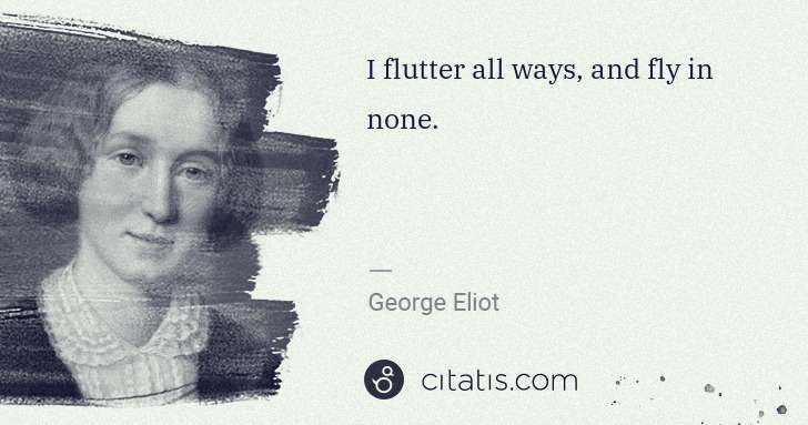George Eliot: I flutter all ways, and fly in none. | Citatis