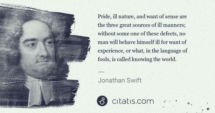 Jonathan Swift: Pride, ill nature, and want of sense are the three great ... | Citatis