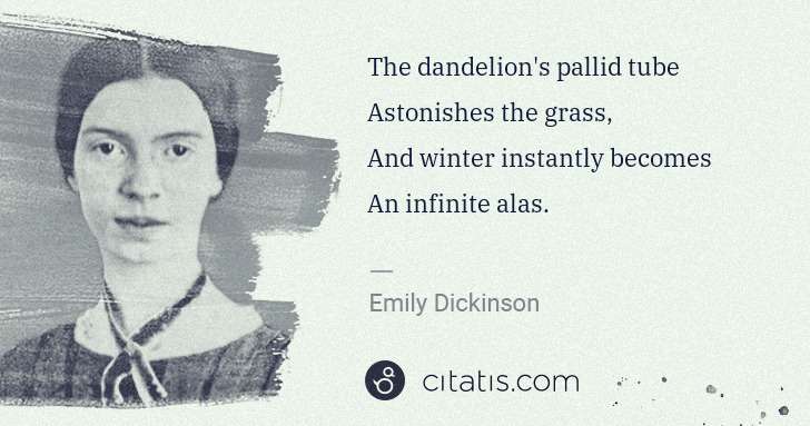 Emily Dickinson: The dandelion's pallid tube
Astonishes the grass,
And ... | Citatis