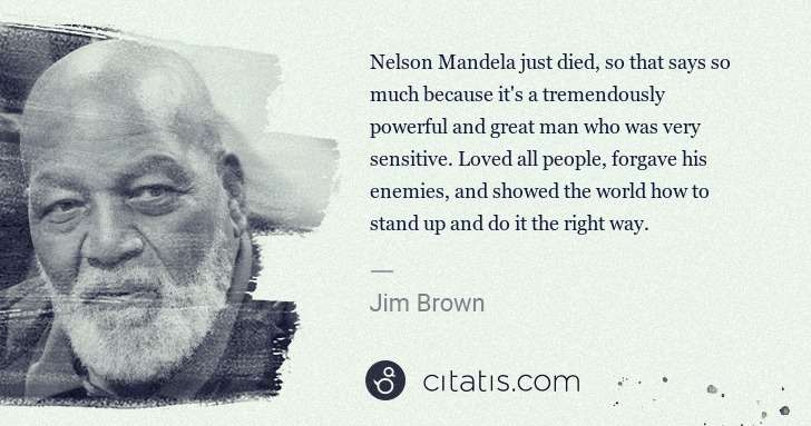 Jim Brown: Nelson Mandela just died, so that says so much because it ... | Citatis