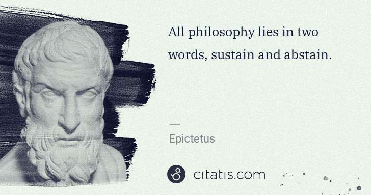 Epictetus: All philosophy lies in two words, sustain and abstain. | Citatis