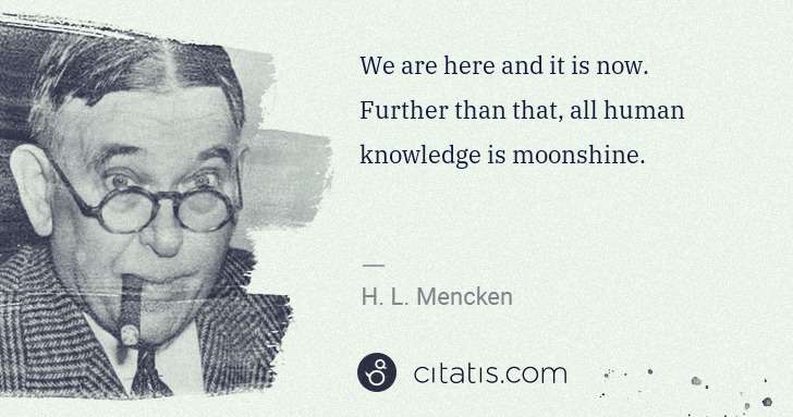 H. L. Mencken: We are here and it is now. Further than that, all human ... | Citatis