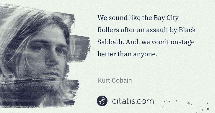 Kurt Cobain: We sound like the Bay City Rollers after an assault by ... | Citatis