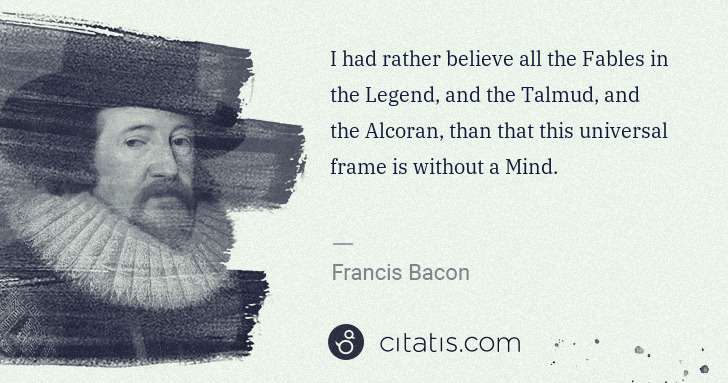 Francis Bacon: I had rather believe all the Fables in the Legend, and the ... | Citatis