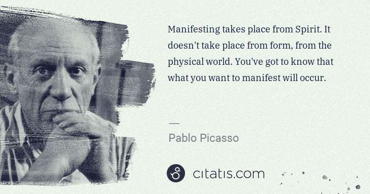 Pablo Picasso: Manifesting takes place from Spirit. It doesn't take place ... | Citatis