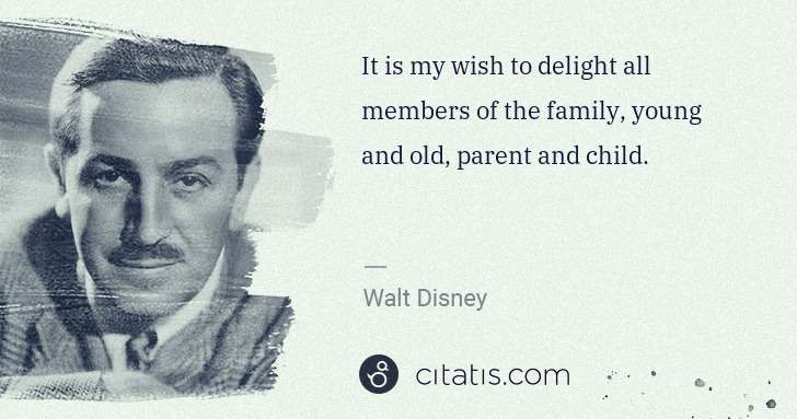 Walt Disney: It is my wish to delight all members of the family, young ... | Citatis