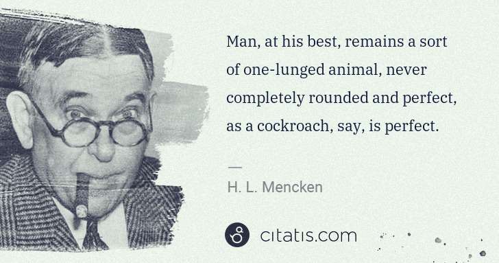 H. L. Mencken: Man, at his best, remains a sort of one-lunged animal, ... | Citatis