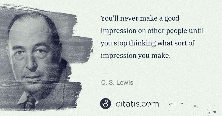 C. S. Lewis: You'll never make a good impression on other people until ... | Citatis