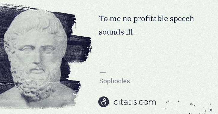 Sophocles: To me no profitable speech sounds ill. | Citatis