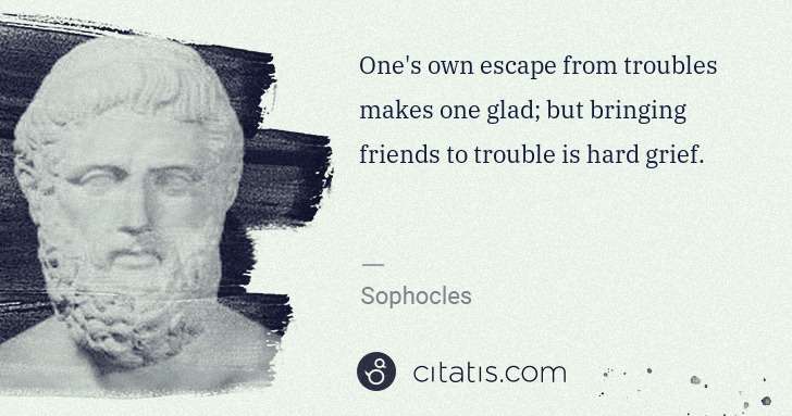 Sophocles: One's own escape from troubles makes one glad; but ... | Citatis