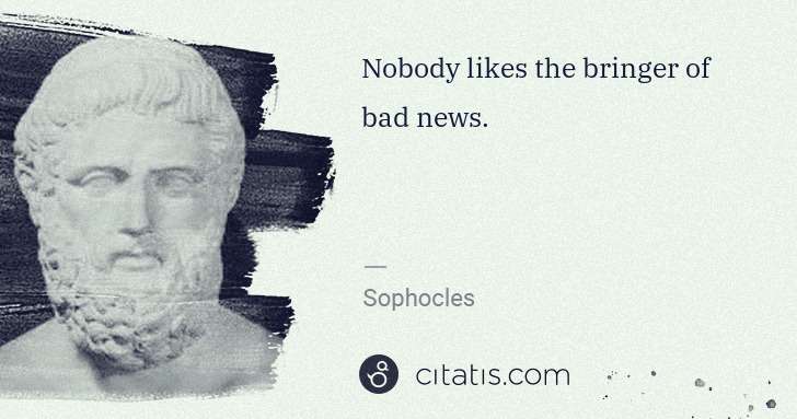 Sophocles: Nobody likes the bringer of bad news. | Citatis