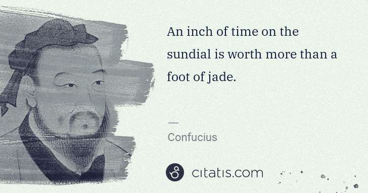 Confucius: An inch of time on the sundial is worth more than a foot ... | Citatis