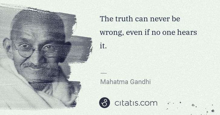 Mahatma Gandhi: The truth can never be wrong, even if no one hears it. | Citatis