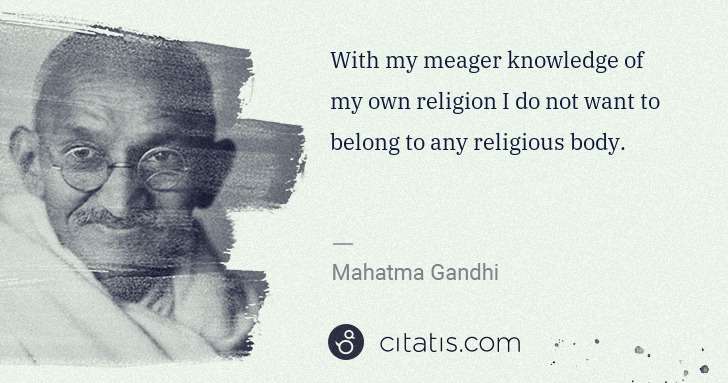 Mahatma Gandhi: With my meager knowledge of my own religion I do not want ... | Citatis