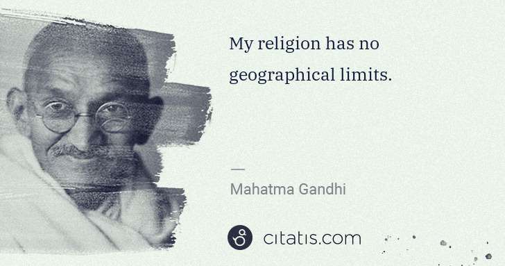Mahatma Gandhi: My religion has no geographical limits. | Citatis
