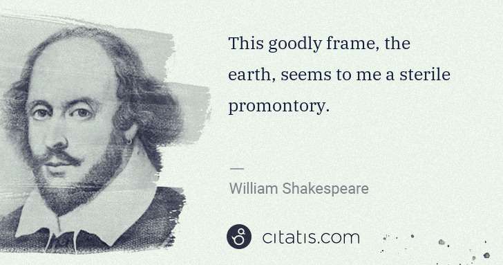 William Shakespeare: This goodly frame, the earth, seems to me a sterile ... | Citatis