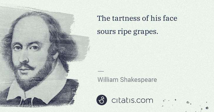 William Shakespeare: The tartness of his face sours ripe grapes. | Citatis