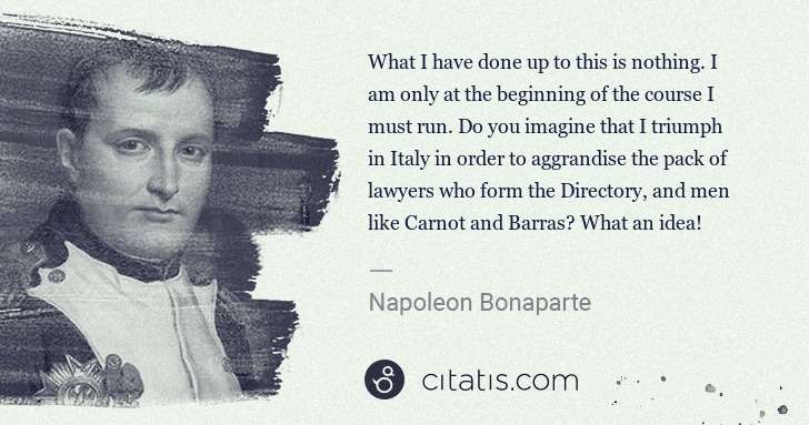 Napoleon Bonaparte: What I have done up to this is nothing. I am only at the ... | Citatis